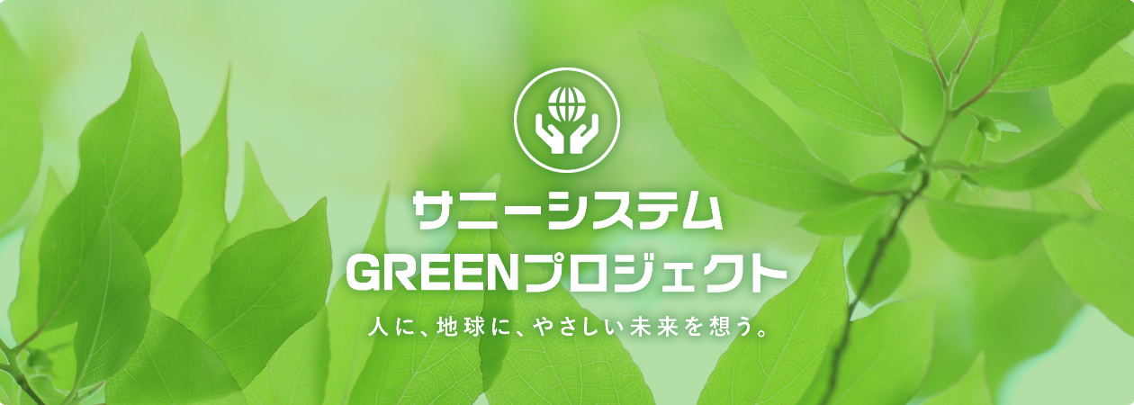 サニーシステム GREENプロジェクト 人に、地球に、やさしい未来を想う。