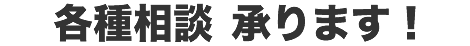 各種相談 承ります！