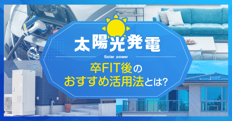 【太陽光発電】卒FIT後のおすすめ活用法とは？