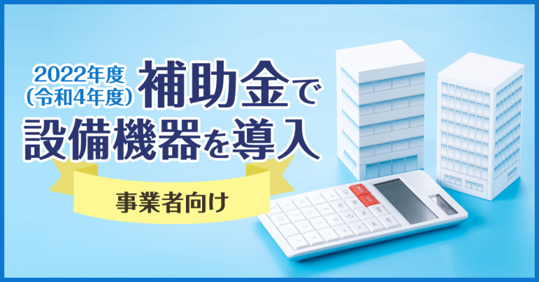 2022（令和4）年度　補助金で設備機器を導入【事業者向け】