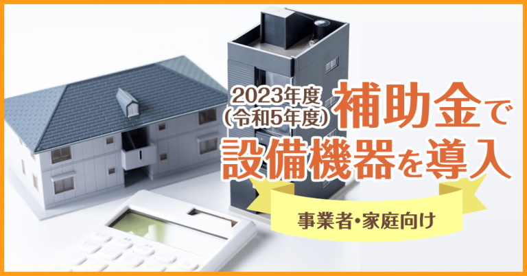 2023年度（令和5年度）補助金で設備機器を導入【事業者・家庭向け】